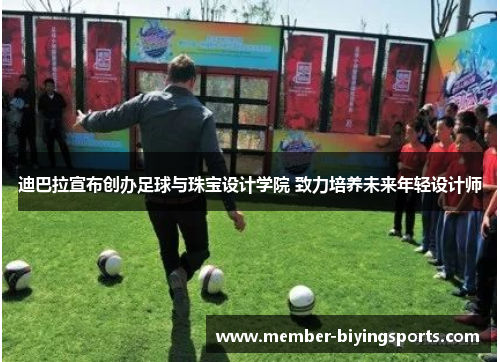 迪巴拉宣布创办足球与珠宝设计学院 致力培养未来年轻设计师