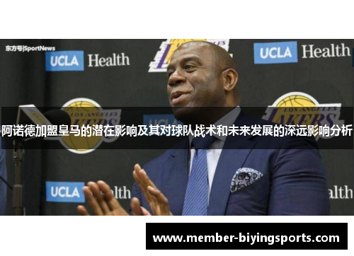 阿诺德加盟皇马的潜在影响及其对球队战术和未来发展的深远影响分析