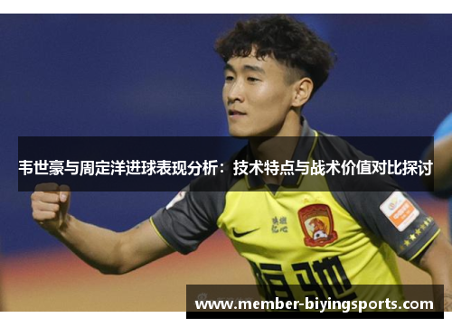 韦世豪与周定洋进球表现分析：技术特点与战术价值对比探讨