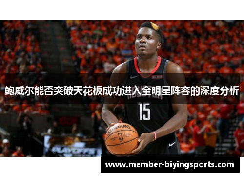 鲍威尔能否突破天花板成功进入全明星阵容的深度分析
