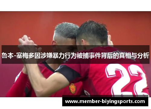 鲁本-塞梅多因涉嫌暴力行为被捕事件背后的真相与分析