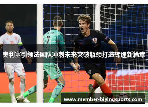 奥利塞引领法国队冲刺未来突破瓶颈打造辉煌新篇章